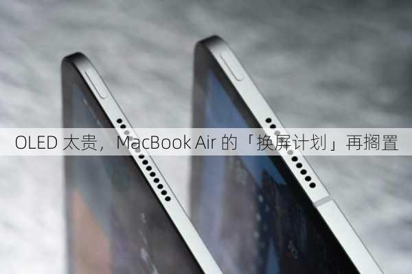 OLED 太贵，MacBook Air 的「换屏计划」再搁置