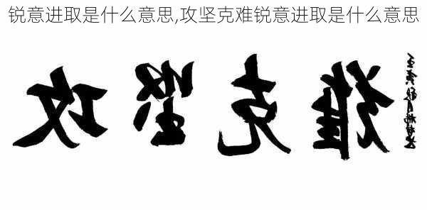 锐意进取是什么意思,攻坚克难锐意进取是什么意思