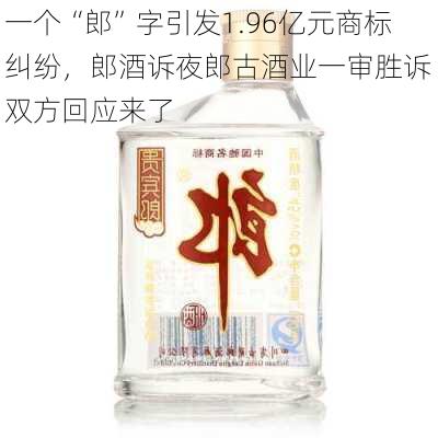 一个“郎”字引发1.96亿元商标纠纷，郎酒诉夜郎古酒业一审胜诉 双方回应来了