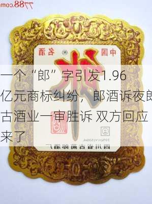 一个“郎”字引发1.96亿元商标纠纷，郎酒诉夜郎古酒业一审胜诉 双方回应来了