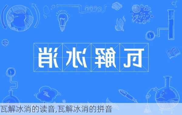 瓦解冰消的读音,瓦解冰消的拼音