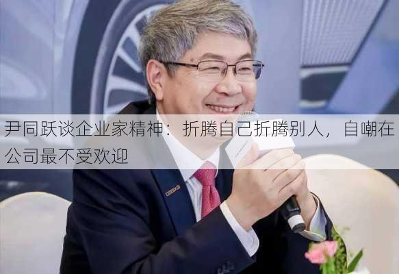 尹同跃谈企业家精神：折腾自己折腾别人，自嘲在公司最不受欢迎