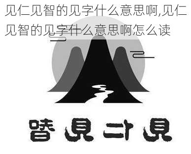 见仁见智的见字什么意思啊,见仁见智的见字什么意思啊怎么读