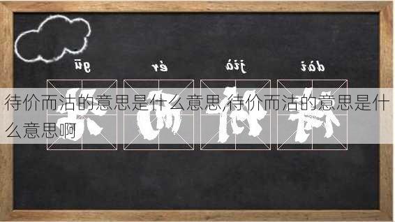 待价而沽的意思是什么意思,待价而沽的意思是什么意思啊