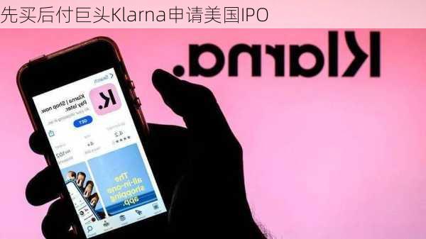 先买后付巨头Klarna申请美国IPO