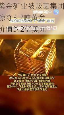 紫金矿业被贩毒集团掠夺3.2吨黄金 价值约2亿美元