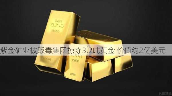 紫金矿业被贩毒集团掠夺3.2吨黄金 价值约2亿美元