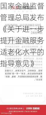 国家金融监督管理总局发布《关于进一步提升金融服务适老化水平的指导意见》