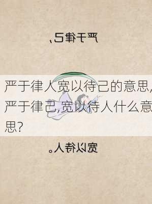 严于律人宽以待己的意思,严于律己,宽以待人什么意思?