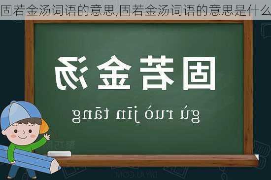 固若金汤词语的意思,固若金汤词语的意思是什么