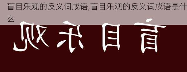 盲目乐观的反义词成语,盲目乐观的反义词成语是什么