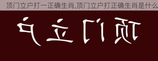 顶门立户打一正确生肖,顶门立户打正确生肖是什么