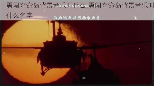 勇闯夺命岛背景音乐叫什么,勇闯夺命岛背景音乐叫什么名字