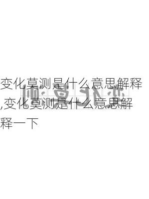 变化莫测是什么意思解释,变化莫测是什么意思解释一下