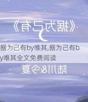 据为己有by唯其,据为己有by唯其全文免费阅读