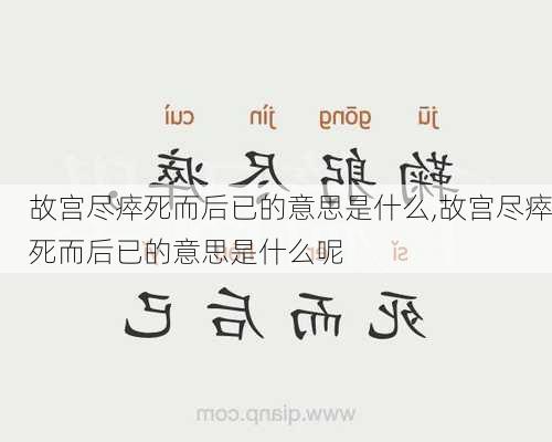 故宫尽瘁死而后已的意思是什么,故宫尽瘁死而后已的意思是什么呢