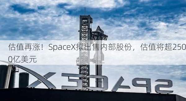 估值再涨！SpaceX拟出售内部股份，估值将超2500亿美元