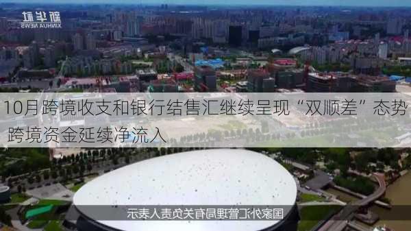 10月跨境收支和银行结售汇继续呈现“双顺差”态势 跨境资金延续净流入