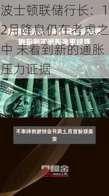 波士顿联储行长：12月降息仍在考虑之中 未看到新的通胀压力证据