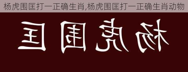 杨虎围匡打一正确生肖,杨虎围匡打一正确生肖动物