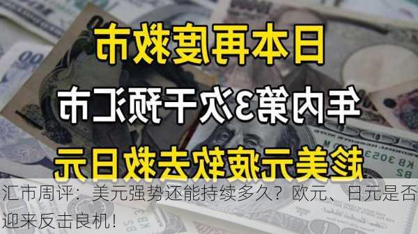 汇市周评：美元强势还能持续多久？欧元、日元是否迎来反击良机！