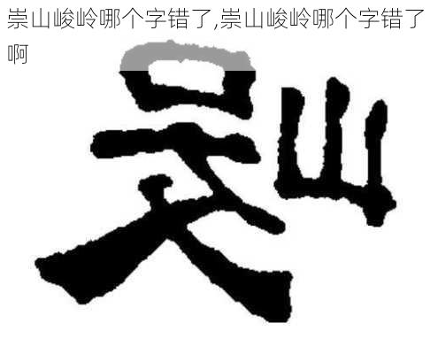 崇山峻岭哪个字错了,崇山峻岭哪个字错了啊