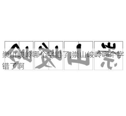 崇山峻岭哪个字错了,崇山峻岭哪个字错了啊