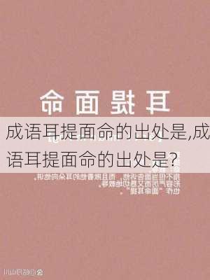 成语耳提面命的出处是,成语耳提面命的出处是?