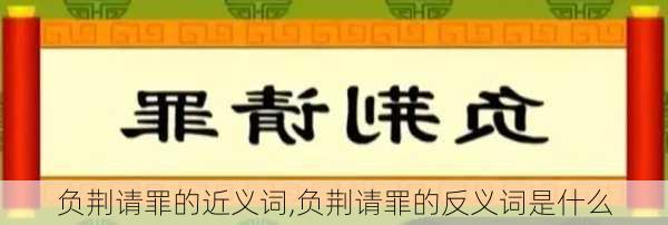 负荆请罪的近义词,负荆请罪的反义词是什么