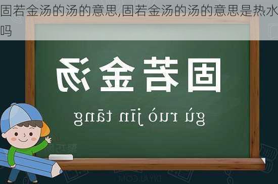 固若金汤的汤的意思,固若金汤的汤的意思是热水吗