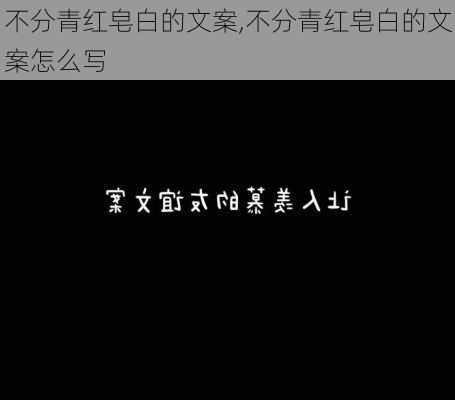 不分青红皂白的文案,不分青红皂白的文案怎么写