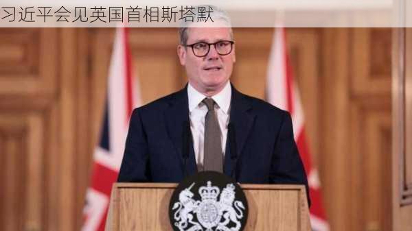 习近平会见英国首相斯塔默