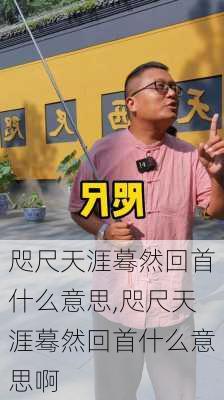 咫尺天涯蓦然回首什么意思,咫尺天涯蓦然回首什么意思啊