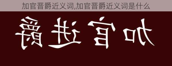 加官晋爵近义词,加官晋爵近义词是什么