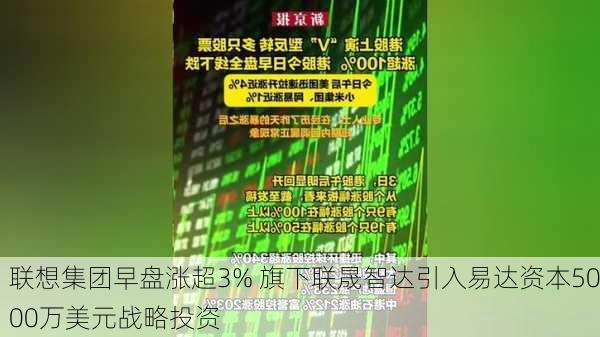 联想集团早盘涨超3% 旗下联晟智达引入易达资本5000万美元战略投资