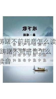 踌躇不前拼音怎么读,踌躇不前拼音怎么读音