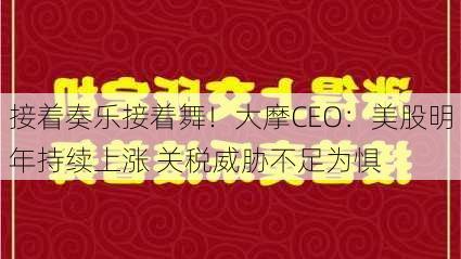 接着奏乐接着舞！大摩CEO：美股明年持续上涨 关税威胁不足为惧