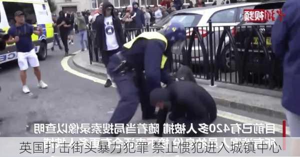 英国打击街头暴力犯罪 禁止惯犯进入城镇中心