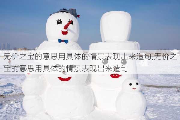 无价之宝的意思用具体的情景表现出来造句,无价之宝的意思用具体的情景表现出来造句