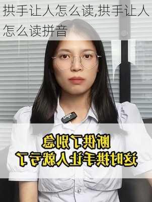 拱手让人怎么读,拱手让人怎么读拼音