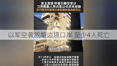 以军空袭叙黎边境口岸 至少4人死亡