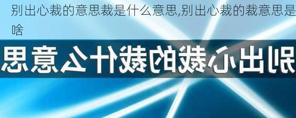 别出心裁的意思裁是什么意思,别出心裁的裁意思是啥