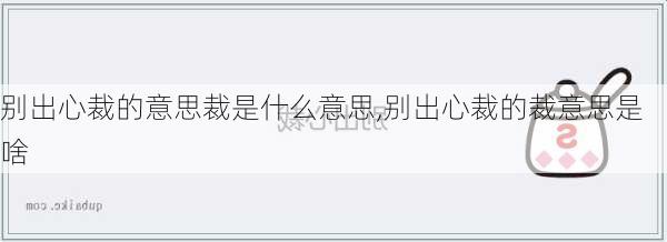 别出心裁的意思裁是什么意思,别出心裁的裁意思是啥