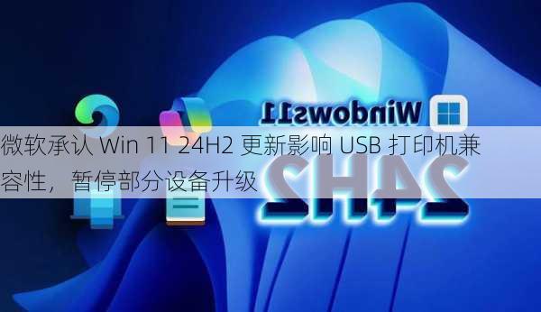 微软承认 Win 11 24H2 更新影响 USB 打印机兼容性，暂停部分设备升级