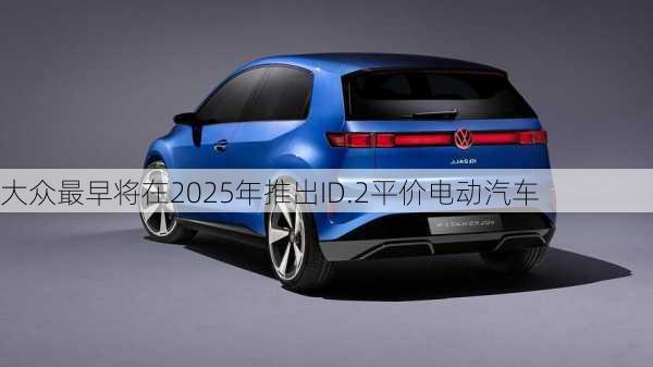 大众最早将在2025年推出ID.2平价电动汽车