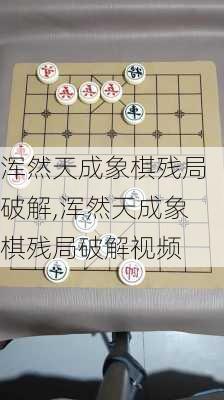 浑然天成象棋残局破解,浑然天成象棋残局破解视频