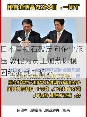 日本首相石破茂向企业施压 敦促为员工加薪以稳固经济良性循环