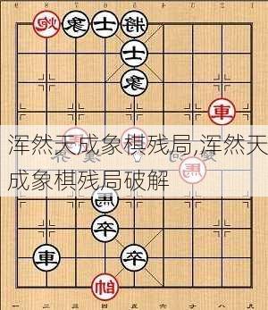 浑然天成象棋残局,浑然天成象棋残局破解