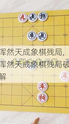 浑然天成象棋残局,浑然天成象棋残局破解