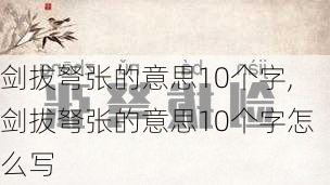 剑拔弩张的意思10个字,剑拔弩张的意思10个字怎么写